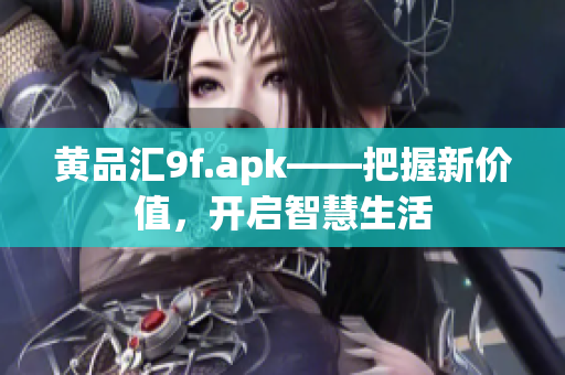 黃品匯9f.apk——把握新價值，開啟智慧生活