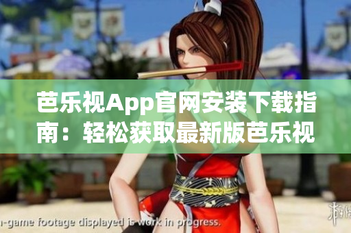 芭樂視App官網(wǎng)安裝下載指南：輕松獲取最新版芭樂視App