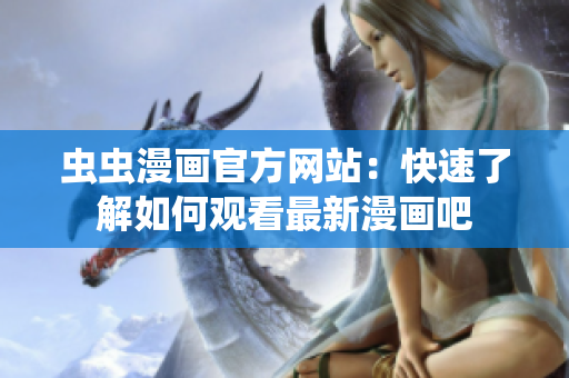 蟲蟲漫畫官方網(wǎng)站：快速了解如何觀看最新漫畫吧