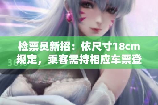 檢票員新招：依尺寸18cm規(guī)定，乘客需持相應(yīng)車票登車