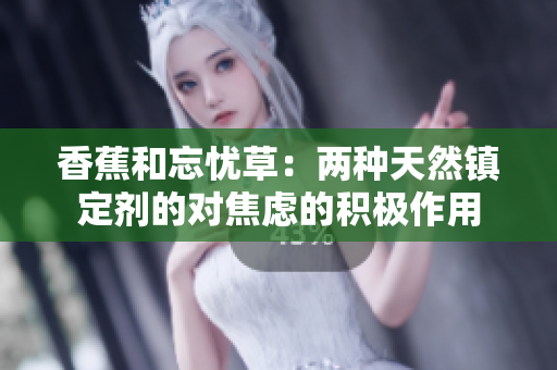香蕉和忘憂草：兩種天然鎮(zhèn)定劑的對(duì)焦慮的積極作用