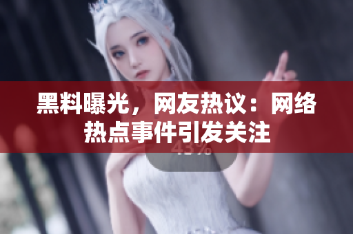 黑料曝光，網(wǎng)友熱議：網(wǎng)絡(luò)熱點事件引發(fā)關(guān)注