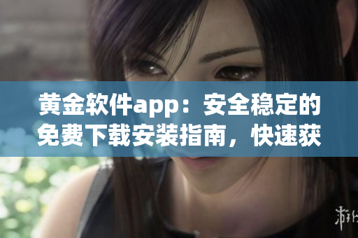 黃金軟件app：安全穩(wěn)定的免費(fèi)下載安裝指南，快速獲取黃金行情數(shù)據(jù)