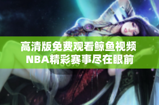 高清版免費觀看鯨魚視頻 NBA精彩賽事盡在眼前
