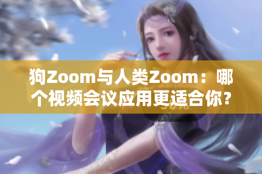狗Zoom與人類Zoom：哪個(gè)視頻會(huì)議應(yīng)用更適合你？