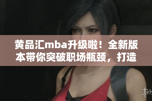 黃品匯mba升級啦！全新版本帶你突破職場瓶頸，打造成功職業(yè)生涯