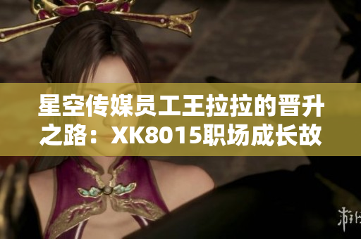 星空傳媒員工王拉拉的晉升之路：XK8015職場成長故事
