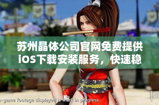 蘇州晶體公司官網(wǎng)免費提供iOS下載安裝服務，快速穩(wěn)定安全!
