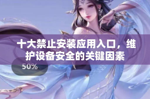  十大禁止安裝應用入口，維護設備安全的關鍵因素