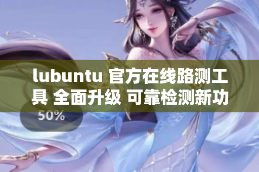 lubuntu 官方在線路測工具 全面升級 可靠檢測新功能 上線