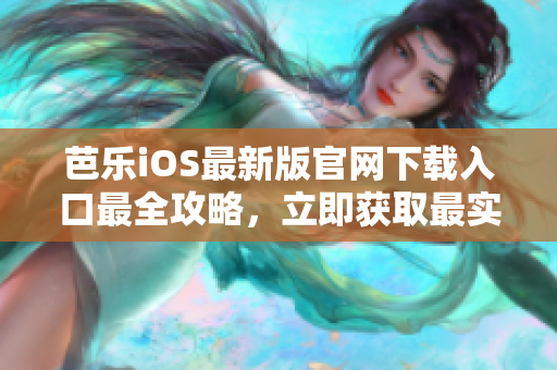 芭樂iOS最新版官網(wǎng)下載入口最全攻略，立即獲取最實(shí)用的下載指南