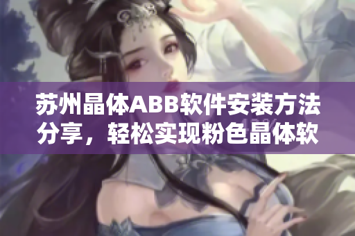 蘇州晶體ABB軟件安裝方法分享，輕松實現(xiàn)粉色晶體軟件安裝指南