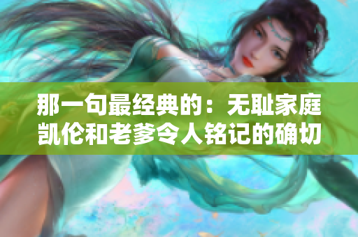 那一句最經(jīng)典的：無恥家庭凱倫和老爹令人銘記的確切臺詞
