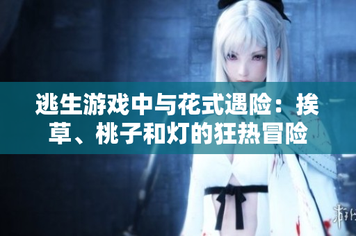 逃生游戲中與花式遇險(xiǎn)：挨草、桃子和燈的狂熱冒險(xiǎn)