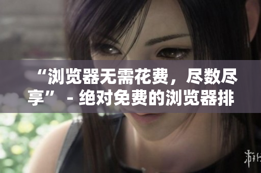 “瀏覽器無需花費，盡數(shù)盡享” - 絕對免費的瀏覽器排行榜