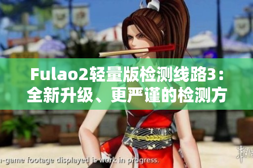 Fulao2輕量版檢測線路3：全新升級、更嚴謹?shù)臋z測方式