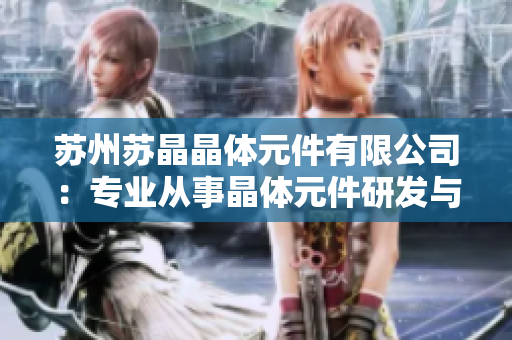 蘇州蘇晶晶體元件有限公司：專業(yè)從事晶體元件研發(fā)與生產(chǎn)的領(lǐng)先企業(yè)
