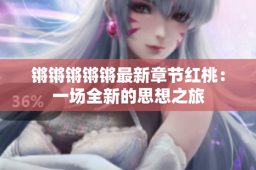 鏘鏘鏘鏘鏘最新章節(jié)紅桃：一場全新的思想之旅