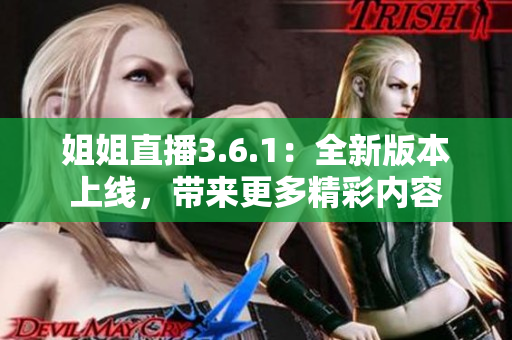 姐姐直播3.6.1：全新版本上線，帶來更多精彩內(nèi)容
