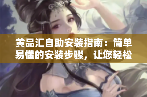 黃品匯自助安裝指南：簡單易懂的安裝步驟，讓您輕松上手