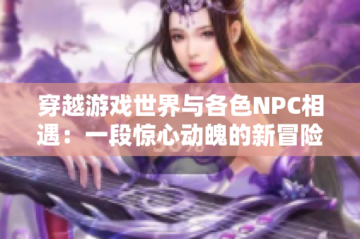 穿越游戲世界與各色NPC相遇：一段驚心動魄的新冒險