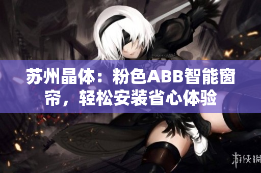 蘇州晶體：粉色ABB智能窗簾，輕松安裝省心體驗(yàn)