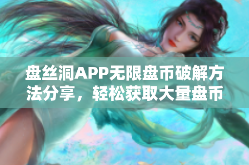 盤絲洞APP無限盤幣破解方法分享，輕松獲取大量盤幣