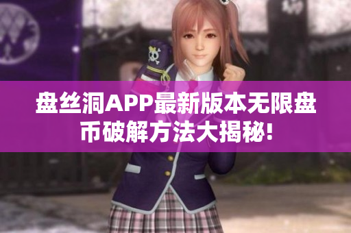 盤絲洞APP最新版本無限盤幣破解方法大揭秘!