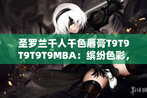 圣羅蘭千人千色唇膏T9T9T9T9T9MBA：繽紛色彩，讓你的嘴唇更加魅力四射