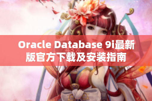 Oracle Database 9i最新版官方下載及安裝指南