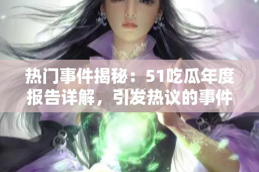 熱門事件揭秘：51吃瓜年度報告詳解，引發(fā)熱議的事件一一解密