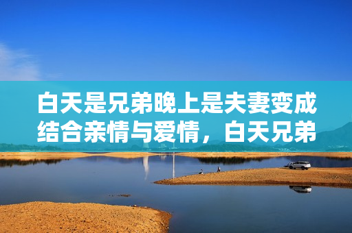 白天是兄弟晚上是夫妻變成結(jié)合親情與愛(ài)情，白天兄弟晚上夫妻