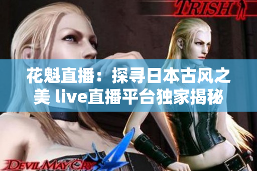 花魁直播：探尋日本古風(fēng)之美 live直播平臺(tái)獨(dú)家揭秘
