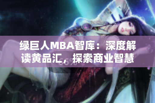 綠巨人MBA智庫(kù)：深度解讀黃品匯，探索商業(yè)智慧