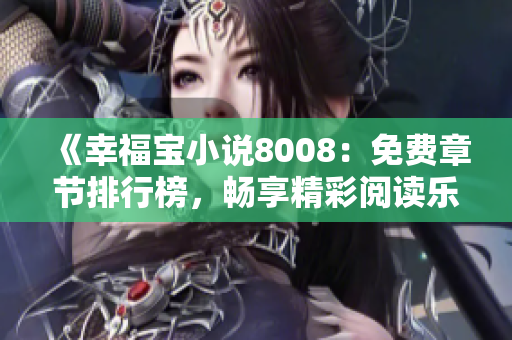 《幸福寶小說8008：免費(fèi)章節(jié)排行榜，暢享精彩閱讀樂趣》