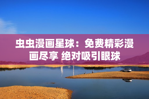 蟲蟲漫畫星球：免費精彩漫畫盡享 絕對吸引眼球