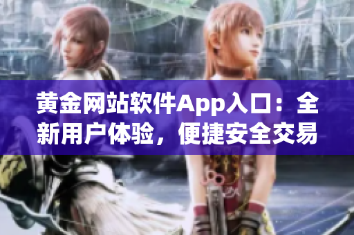 黃金網(wǎng)站軟件App入口：全新用戶體驗(yàn)，便捷安全交易，精選優(yōu)質(zhì)金融產(chǎn)品