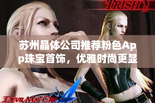 蘇州晶體公司推薦粉色App珠寶首飾，優(yōu)雅時(shí)尚更顯魅力