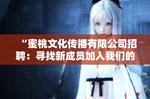 “蜜桃文化傳播有限公司招聘：尋找新成員加入我們的創(chuàng)意團(tuán)隊(duì)！”
