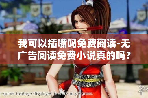 我可以插嘴嗎免費閱讀-無廣告閱讀免費小說真的嗎？