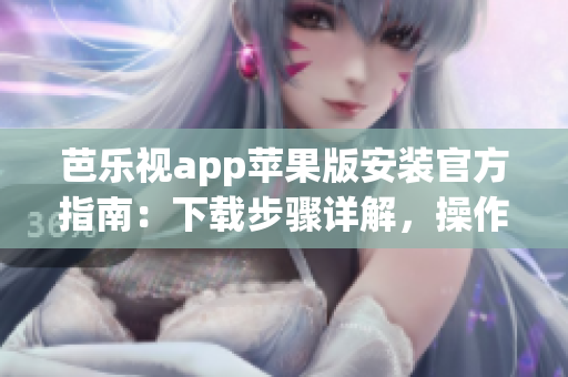 芭樂(lè)視app蘋(píng)果版安裝官方指南：下載步驟詳解，操作簡(jiǎn)易，享受影音樂(lè)趣