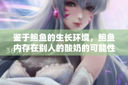 鑒于鮑魚的生長環(huán)境，鮑魚內(nèi)存在別人的酸奶的可能性有多大？