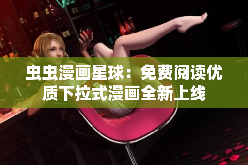 蟲蟲漫畫星球：免費閱讀優(yōu)質(zhì)下拉式漫畫全新上線