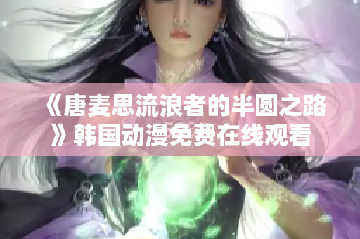 《唐麥思流浪者的半圓之路》韓國動漫免費(fèi)在線觀看