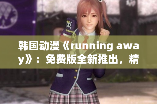 韓國動漫《running away》：免費版全新推出，精彩內(nèi)容搶先觀賞