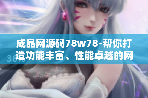成品網(wǎng)源碼78w78-幫你打造功能豐富、性能卓越的網(wǎng)站