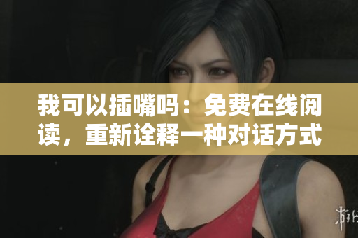 我可以插嘴嗎：免費在線閱讀，重新詮釋一種對話方式