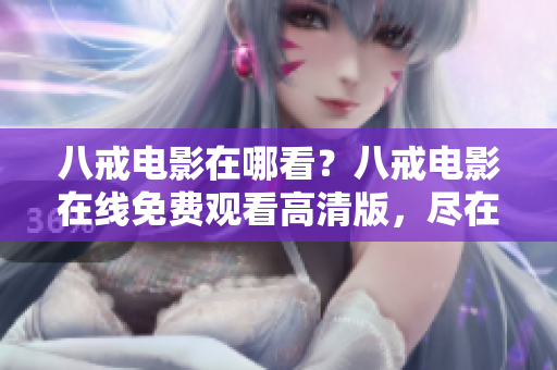 八戒電影在哪看？八戒電影在線免費觀看高清版，盡在流畀視頻平臺