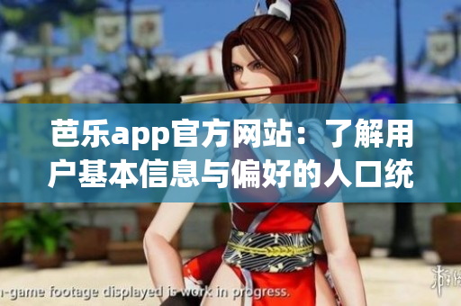 芭樂(lè)app官方網(wǎng)站：了解用戶基本信息與偏好的人口統(tǒng)計(jì)數(shù)據(jù)