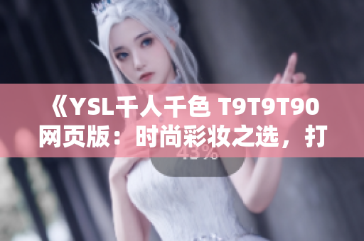 《YSL千人千色 T9T9T90 網(wǎng)頁版：時尚彩妝之選，打造個性妝容》
